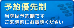 予約優先制!当院は予約制です。ご来院前にお電話ください。